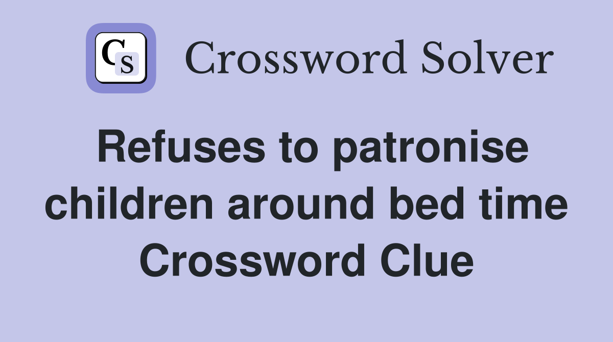 Refuses to patronise children around bed time Crossword Clue