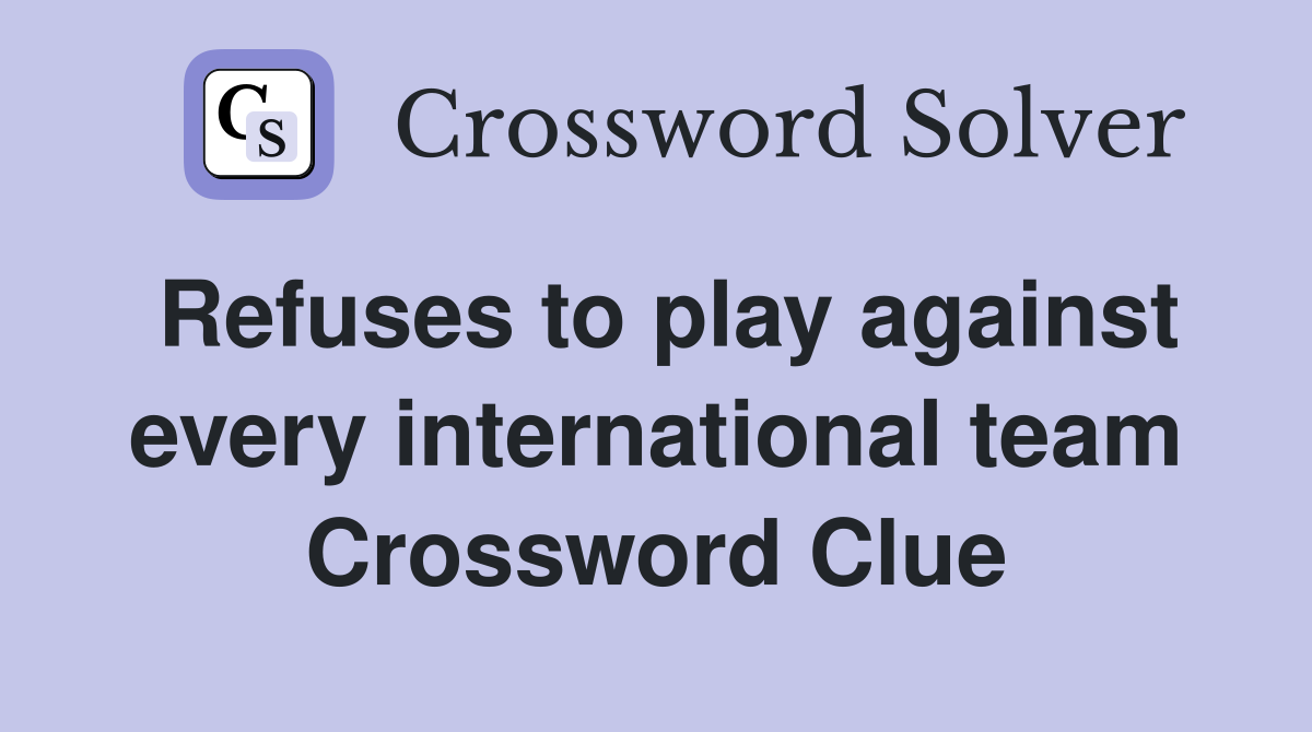 Refuses to play against every international team Crossword Clue