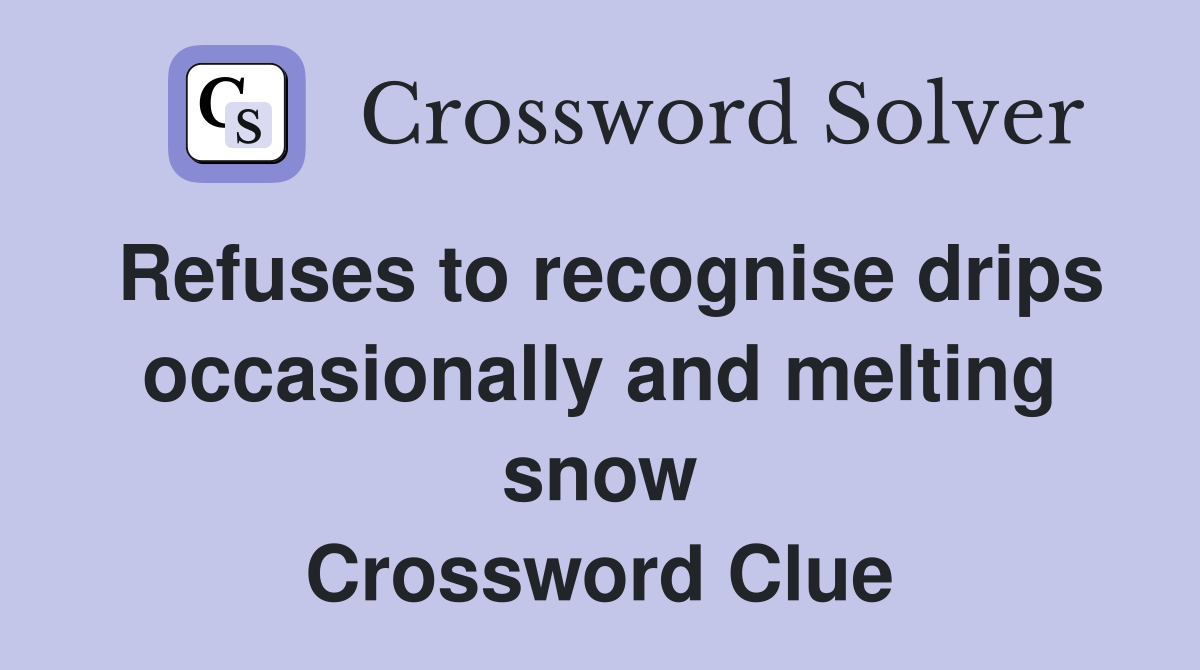 Refuses to recognise drips occasionally and melting snow Crossword Clue