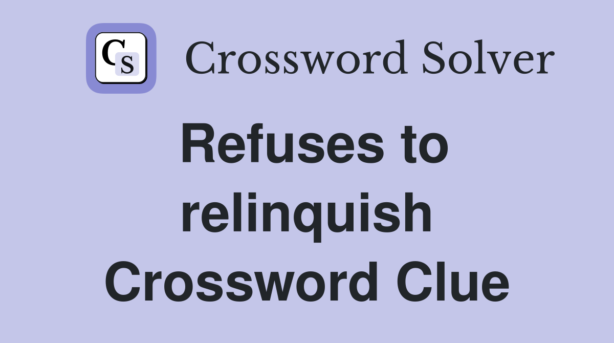 Refuses to relinquish Crossword Clue