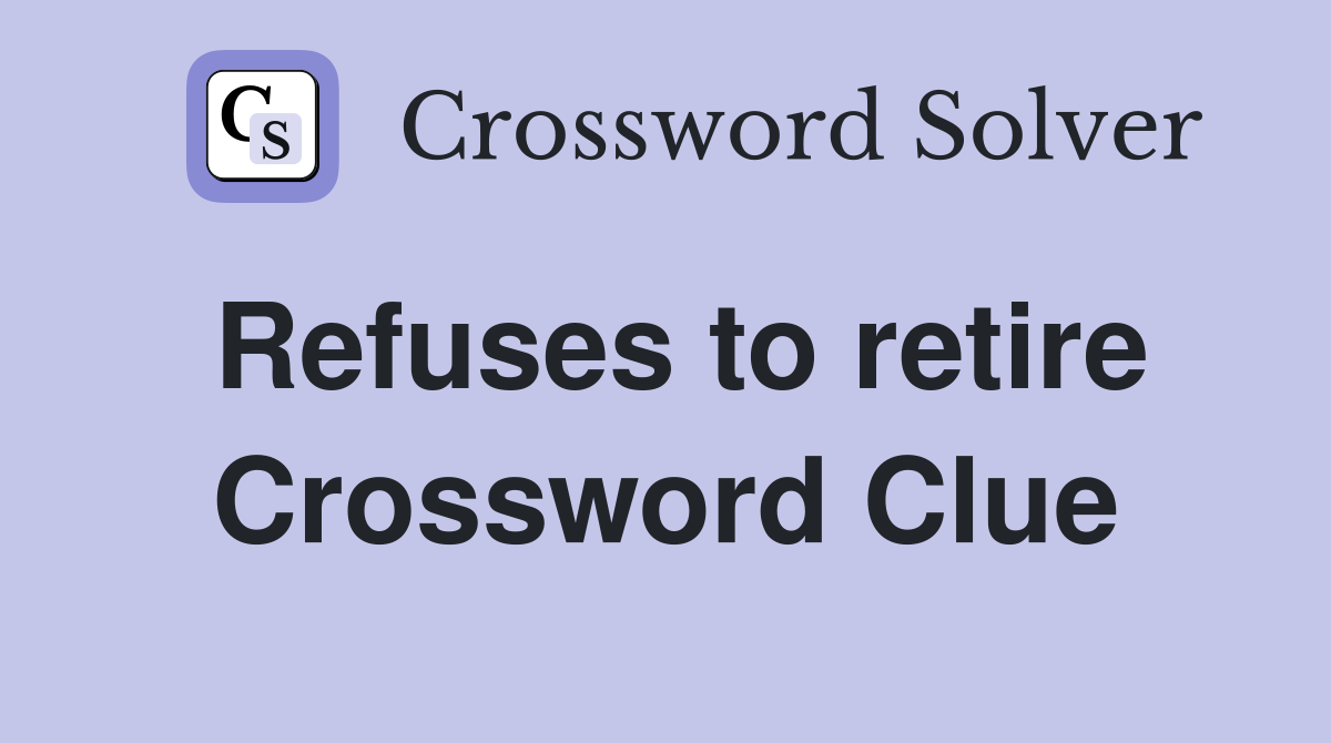 Refuses to retire Crossword Clue