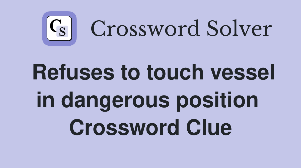 Refuses to touch vessel in dangerous position  Crossword Clue