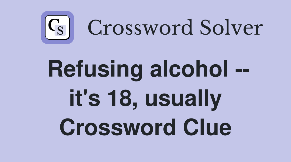 Refusing alcohol -- it's 18, usually Crossword Clue