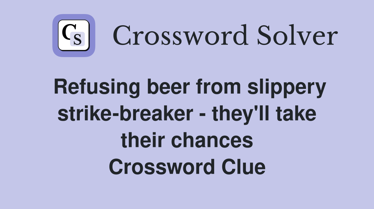 Refusing beer from slippery strike-breaker - they'll take their chances Crossword Clue