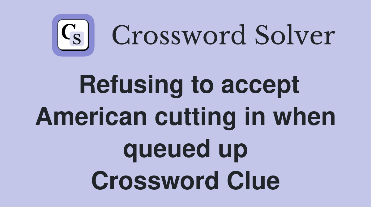 Refusing to accept American cutting in when queued up Crossword Clue
