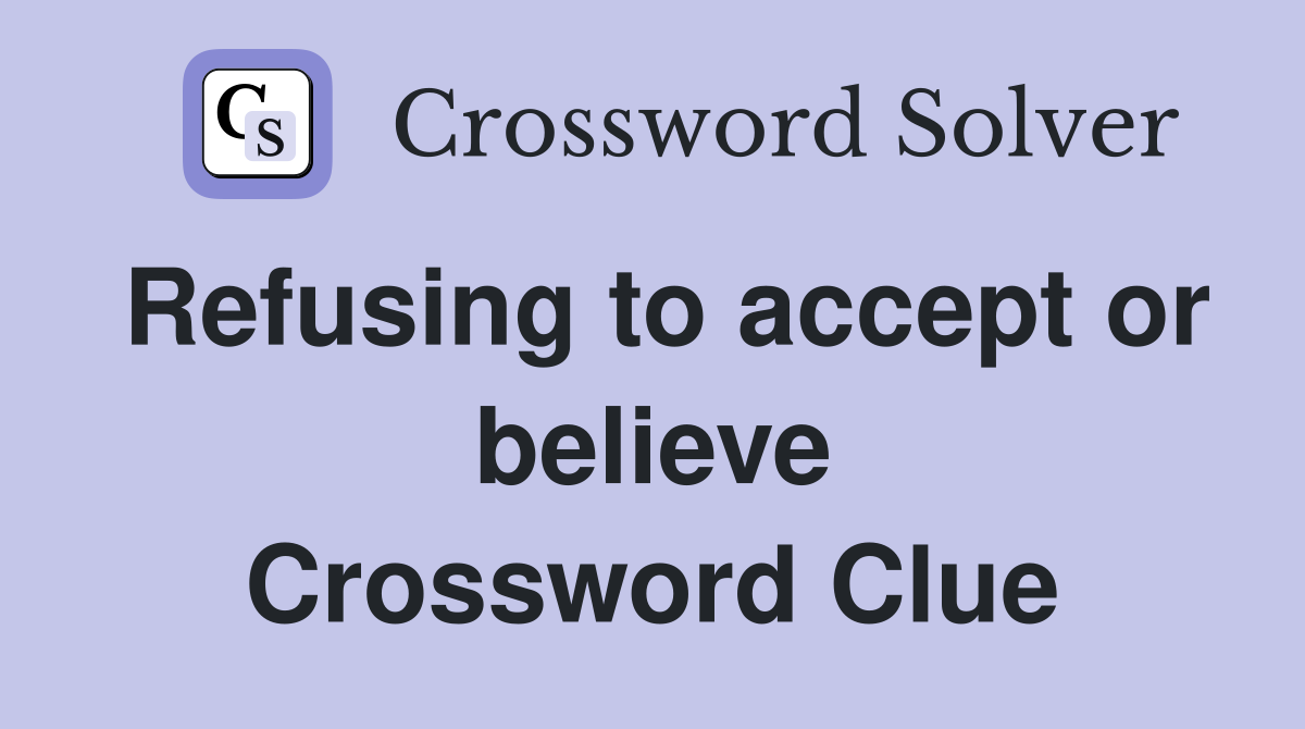Refusing to accept or believe Crossword Clue