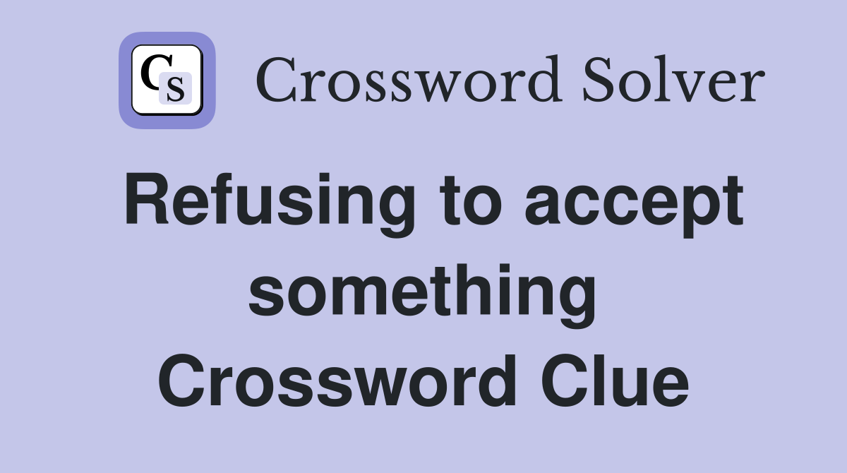 Refusing to accept something Crossword Clue