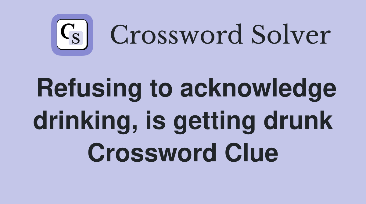 Refusing to acknowledge drinking, is getting drunk Crossword Clue