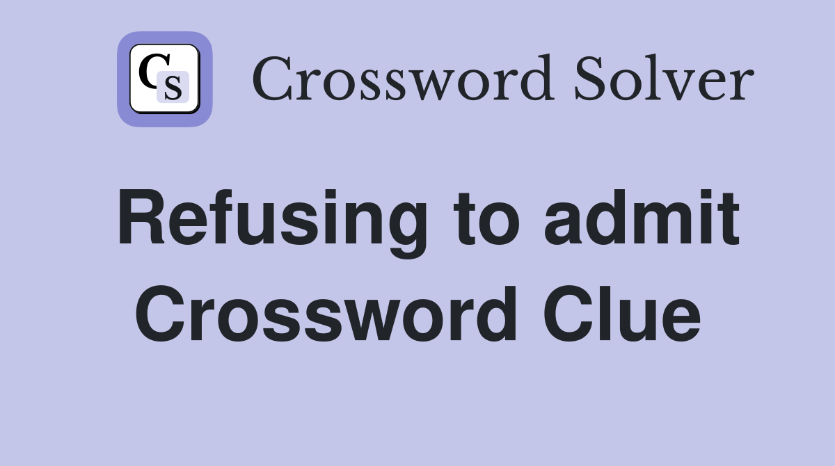 Refusing to admit Crossword Clue