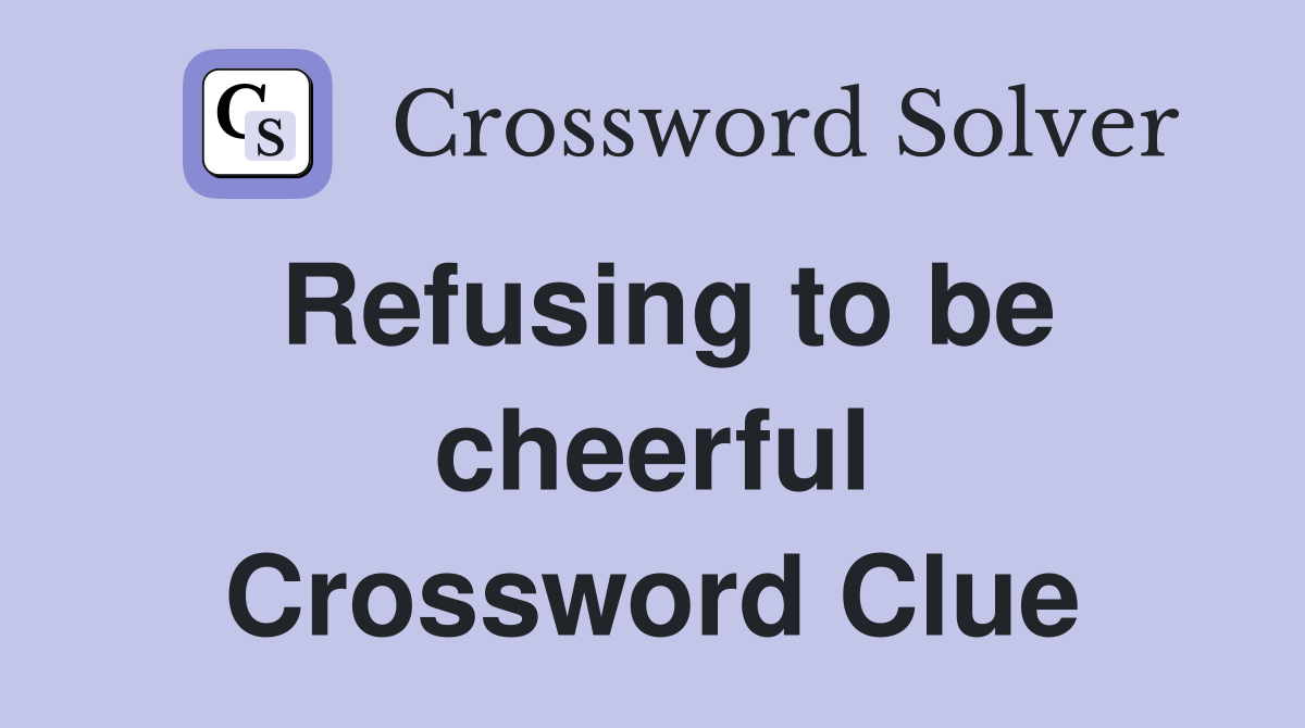 Refusing to be cheerful Crossword Clue