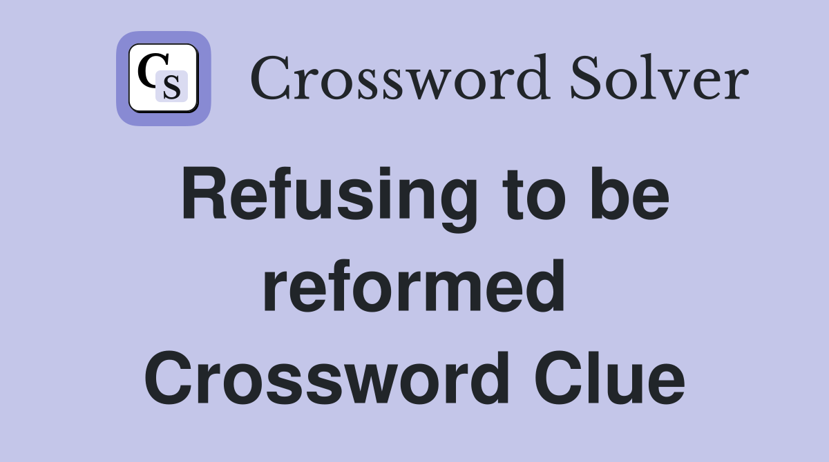 Refusing to be reformed Crossword Clue