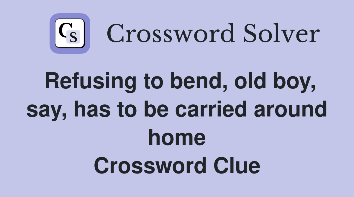 Refusing to bend, old boy, say, has to be carried around home Crossword Clue