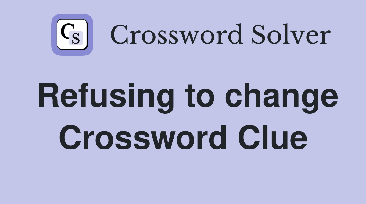 Refusing to change Crossword Clue