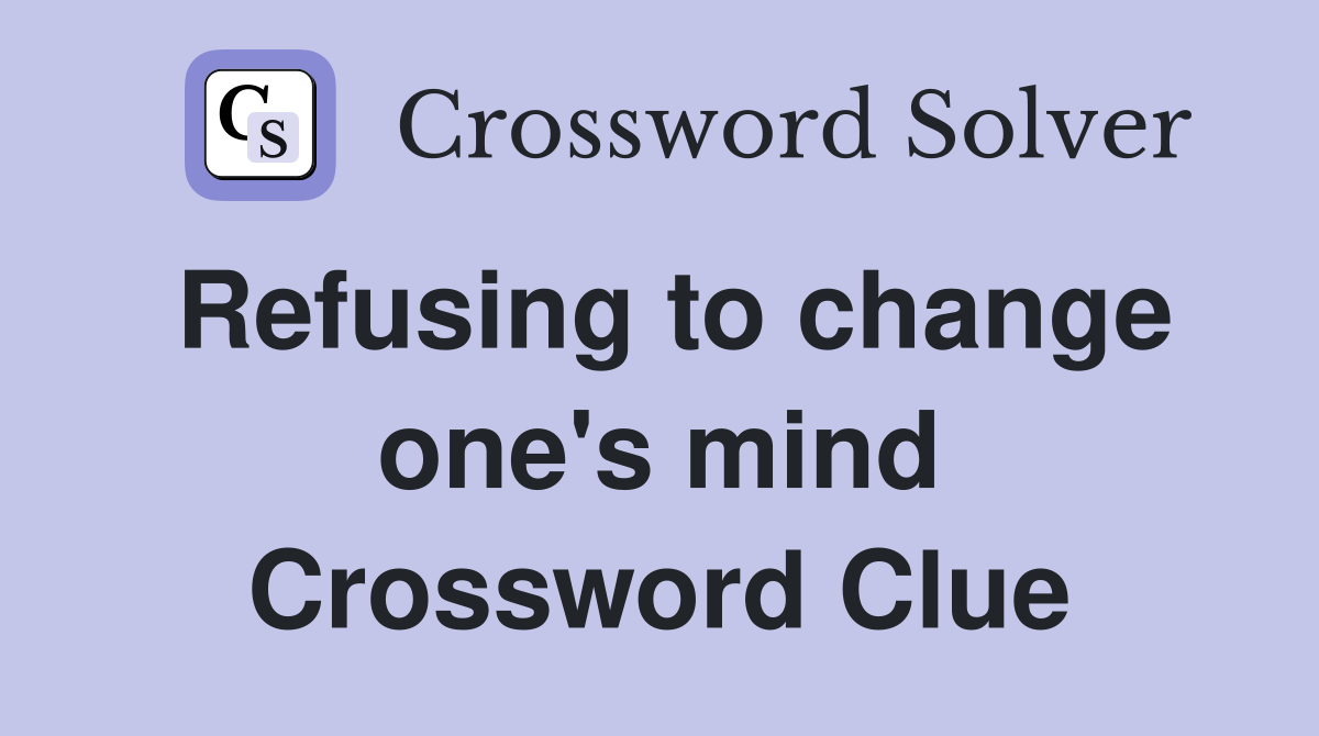 Refusing to change one's mind Crossword Clue