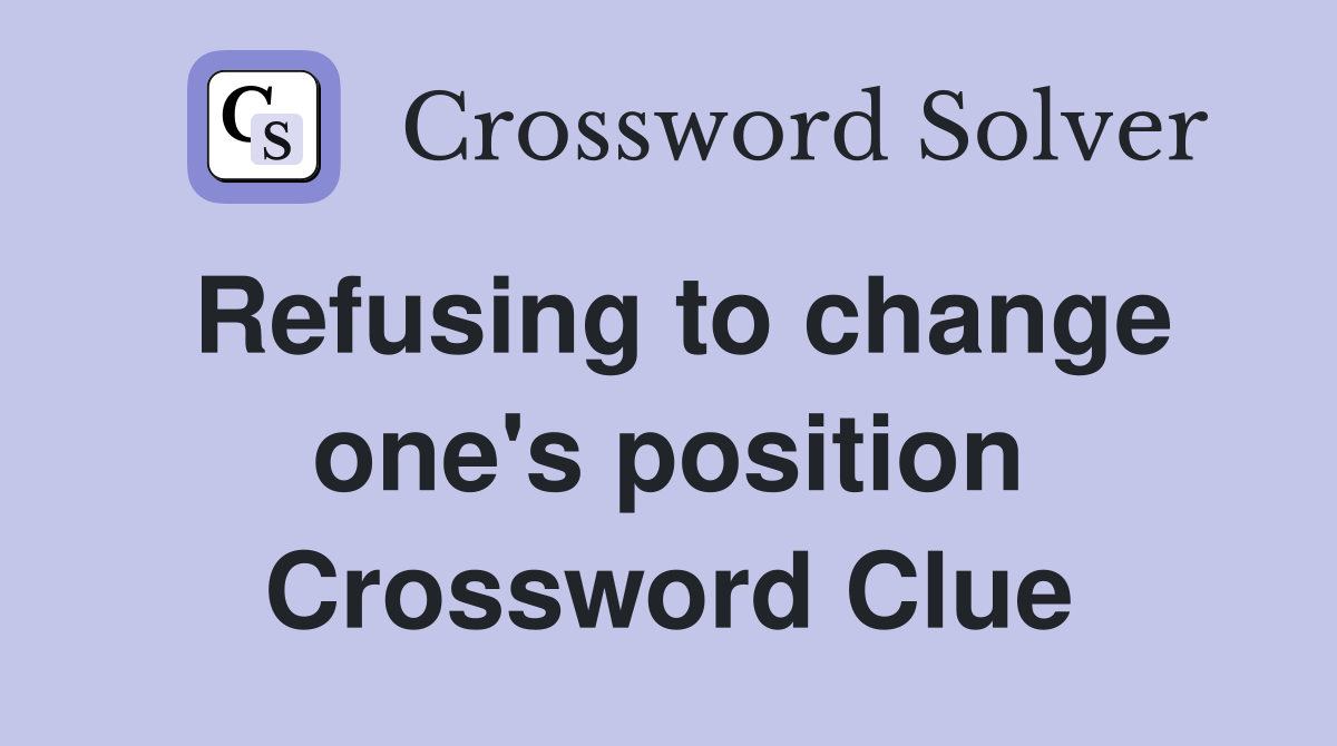 Refusing to change one's position Crossword Clue