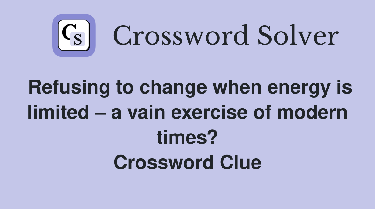 Refusing to change when energy is limited – a vain exercise of modern times? Crossword Clue