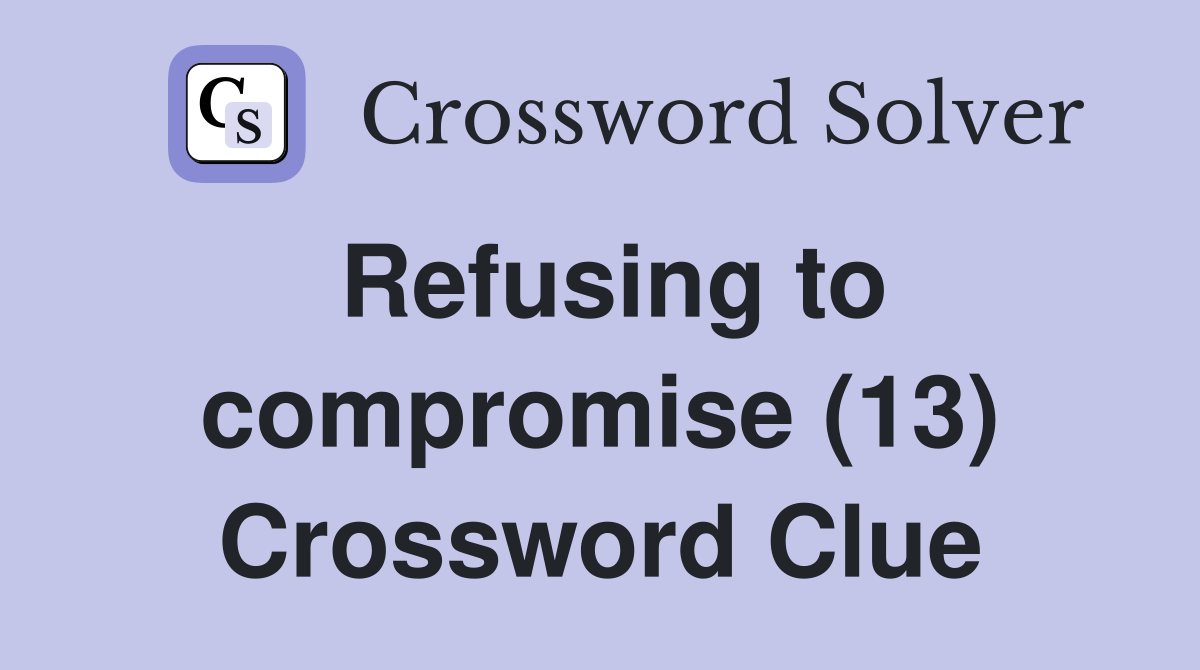 Refusing to compromise (13) Crossword Clue