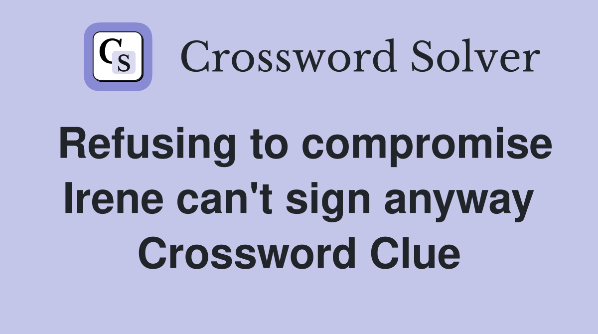 Refusing to compromise Irene can't sign anyway Crossword Clue