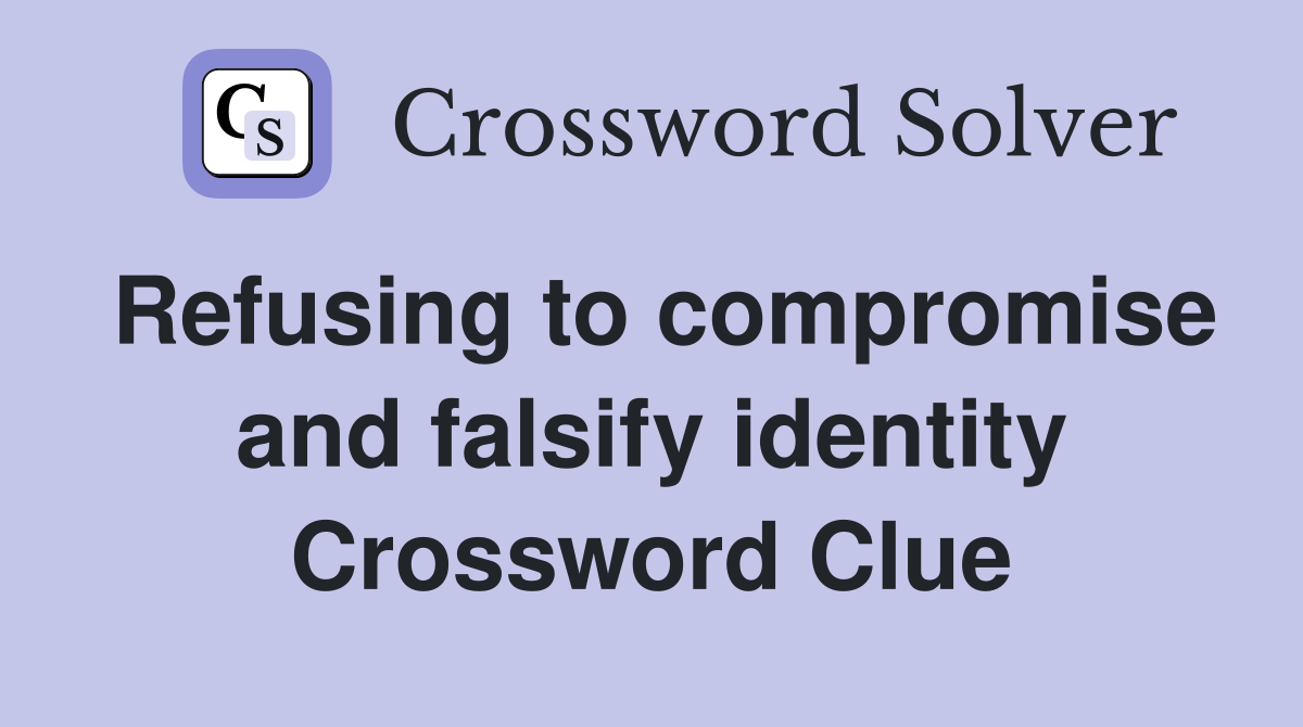 Refusing to compromise and falsify identity Crossword Clue