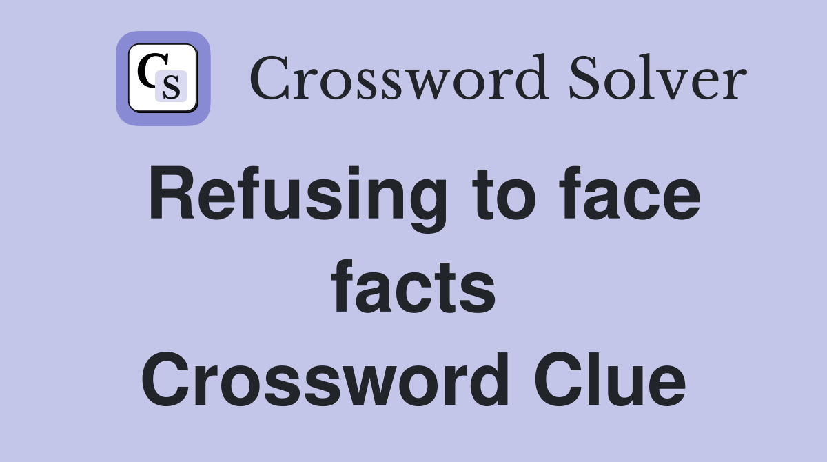 Refusing to face facts Crossword Clue