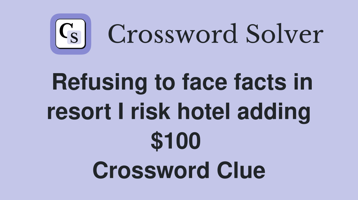 Refusing to face facts in resort I risk hotel adding $100  Crossword Clue