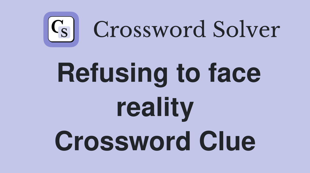 Refusing to face reality Crossword Clue