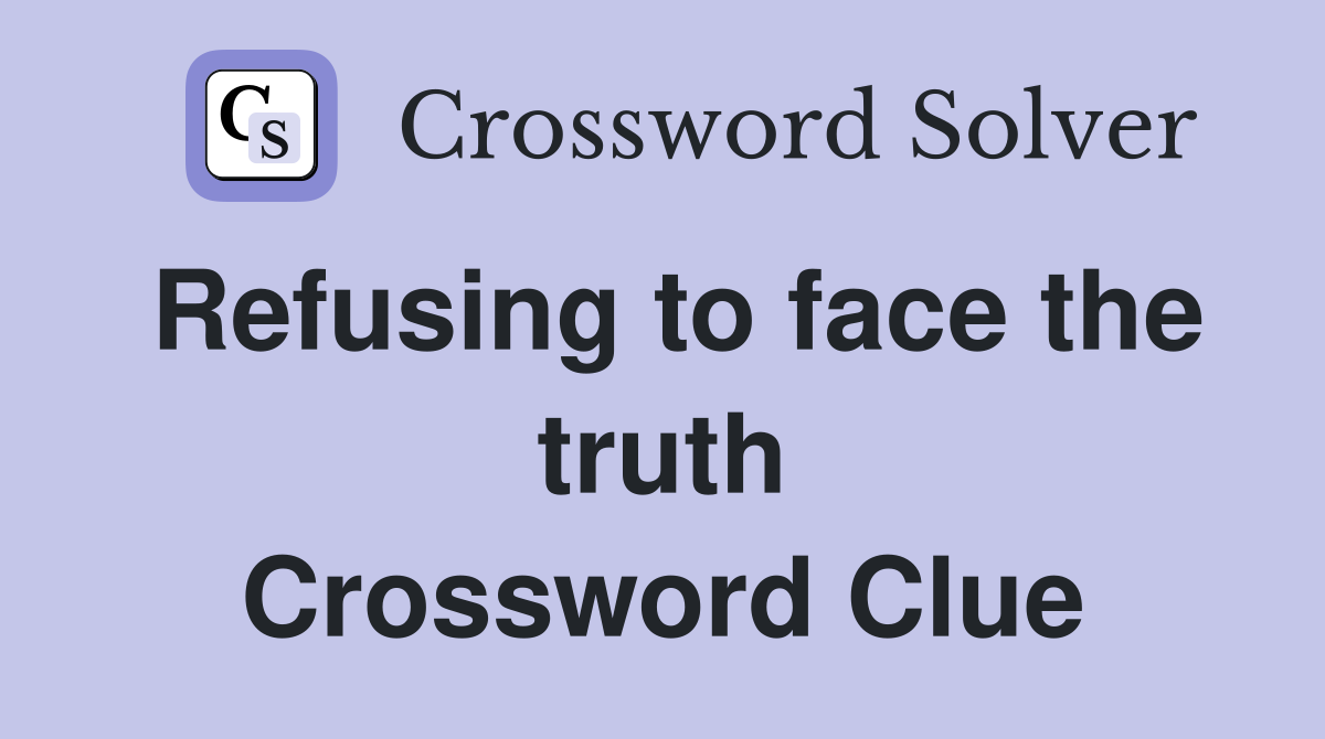 Refusing to face the truth Crossword Clue