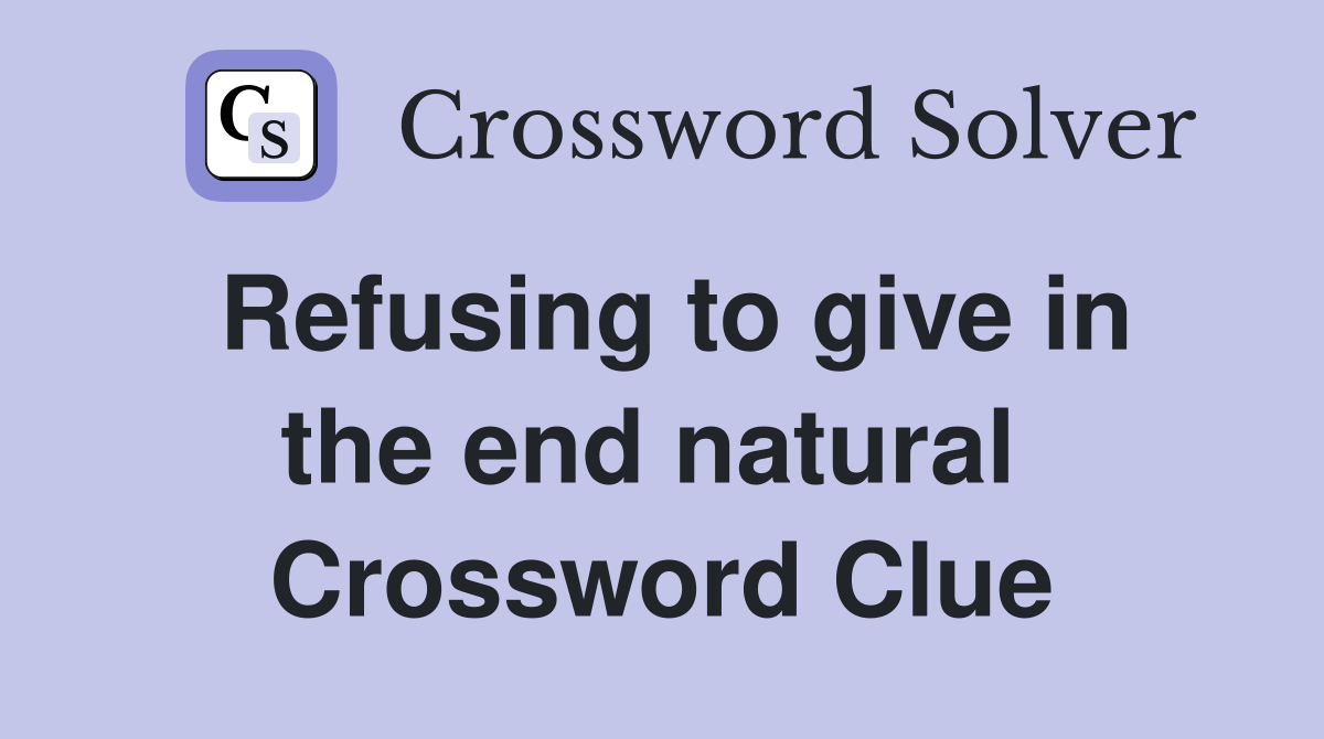 Refusing to give in the end natural  Crossword Clue