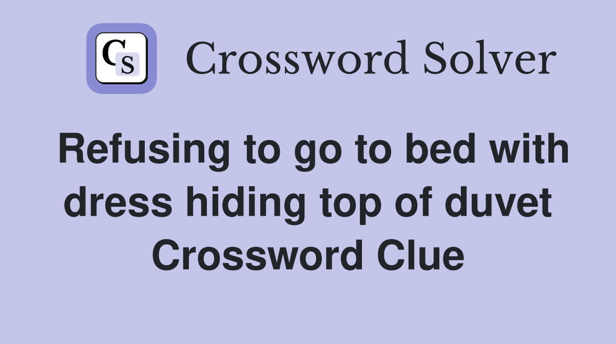 Refusing to go to bed with dress hiding top of duvet Crossword Clue