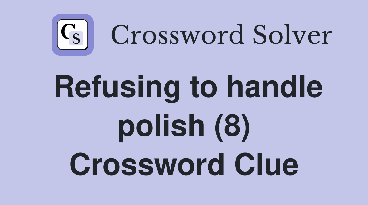 Refusing to handle polish (8) Crossword Clue