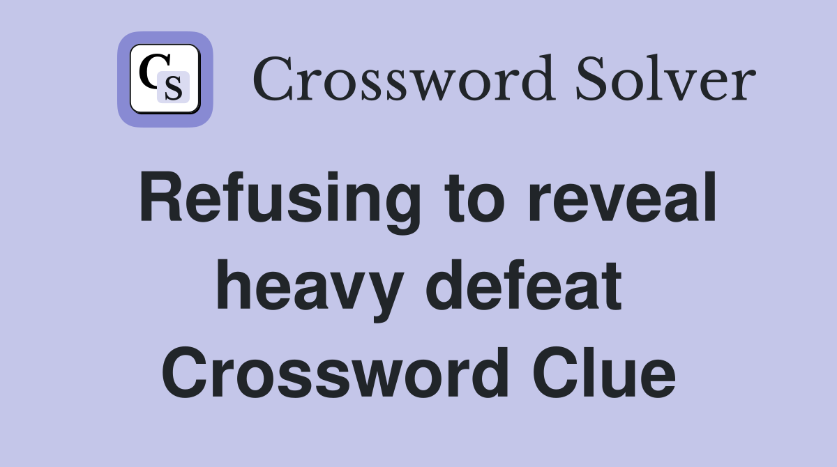 Refusing to reveal heavy defeat Crossword Clue