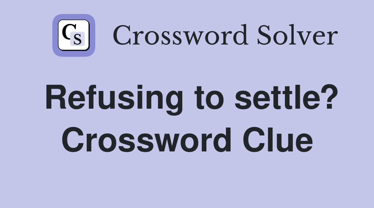 Refusing to settle? Crossword Clue