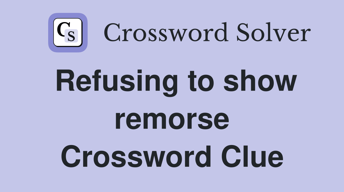 Refusing to show remorse Crossword Clue