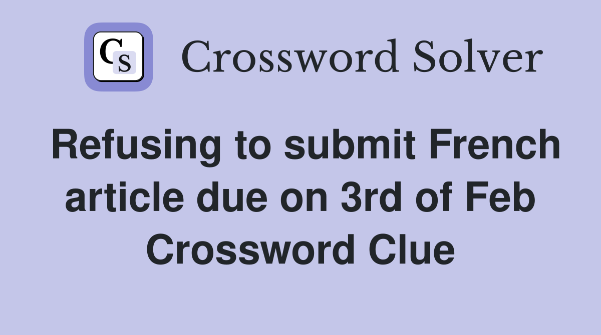 Refusing to submit French article due on 3rd of Feb Crossword Clue