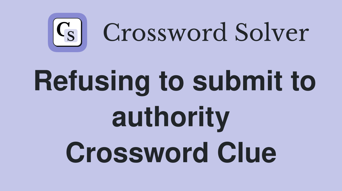 Refusing to submit to authority Crossword Clue