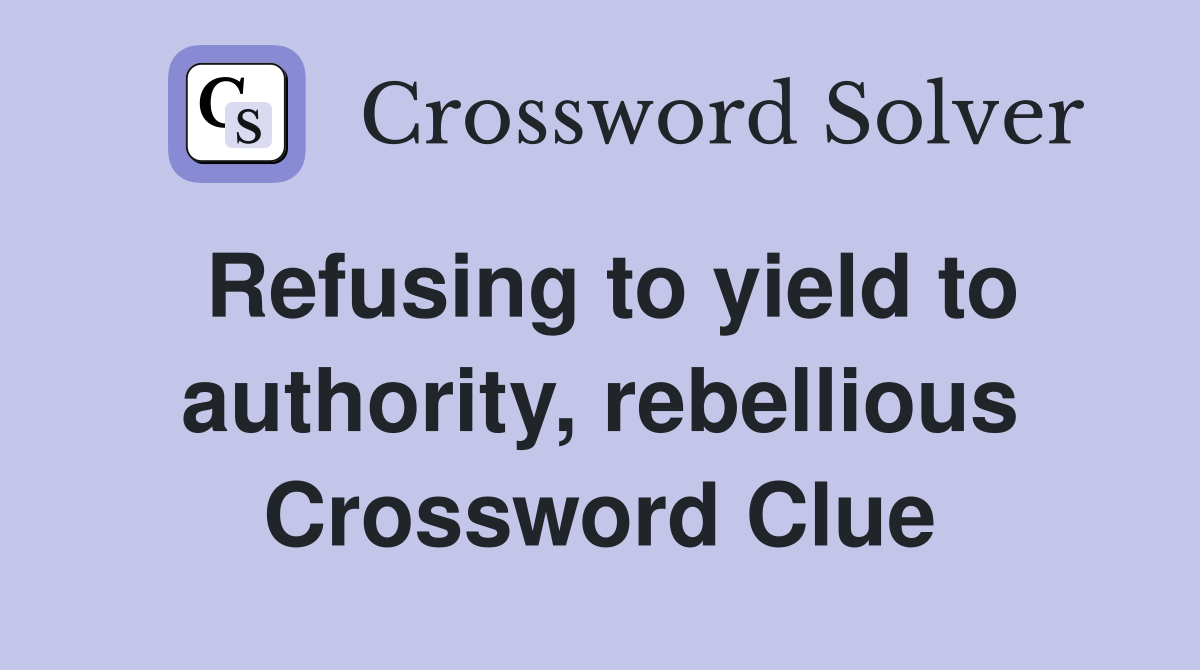 Refusing to yield to authority, rebellious Crossword Clue