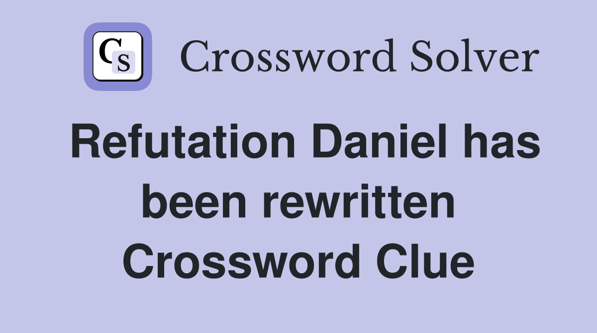 Refutation Daniel has been rewritten Crossword Clue