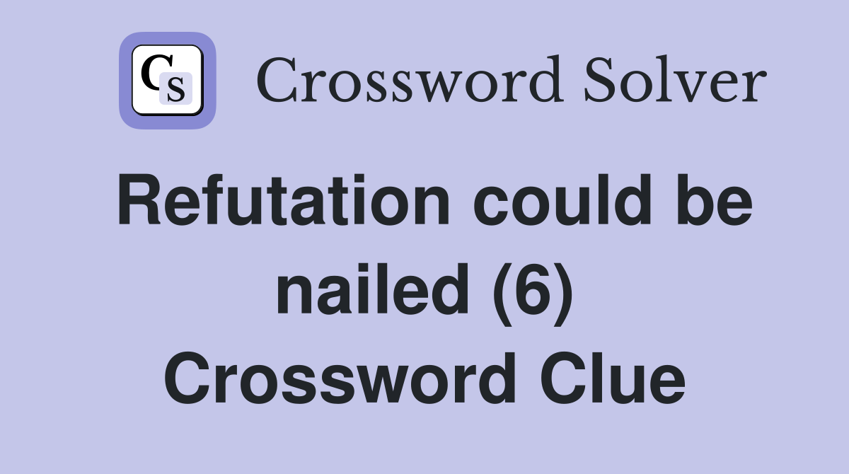 Refutation could be nailed (6) Crossword Clue