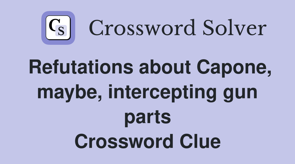 Refutations about Capone, maybe, intercepting gun parts Crossword Clue