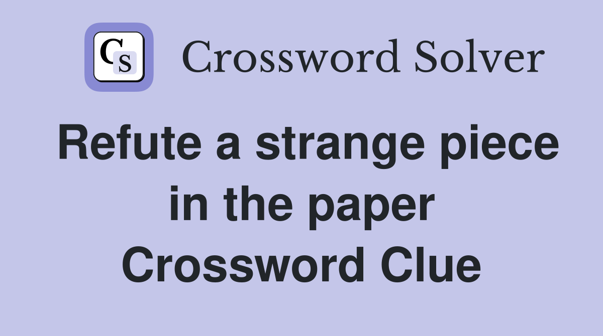 Refute a strange piece in the paper Crossword Clue