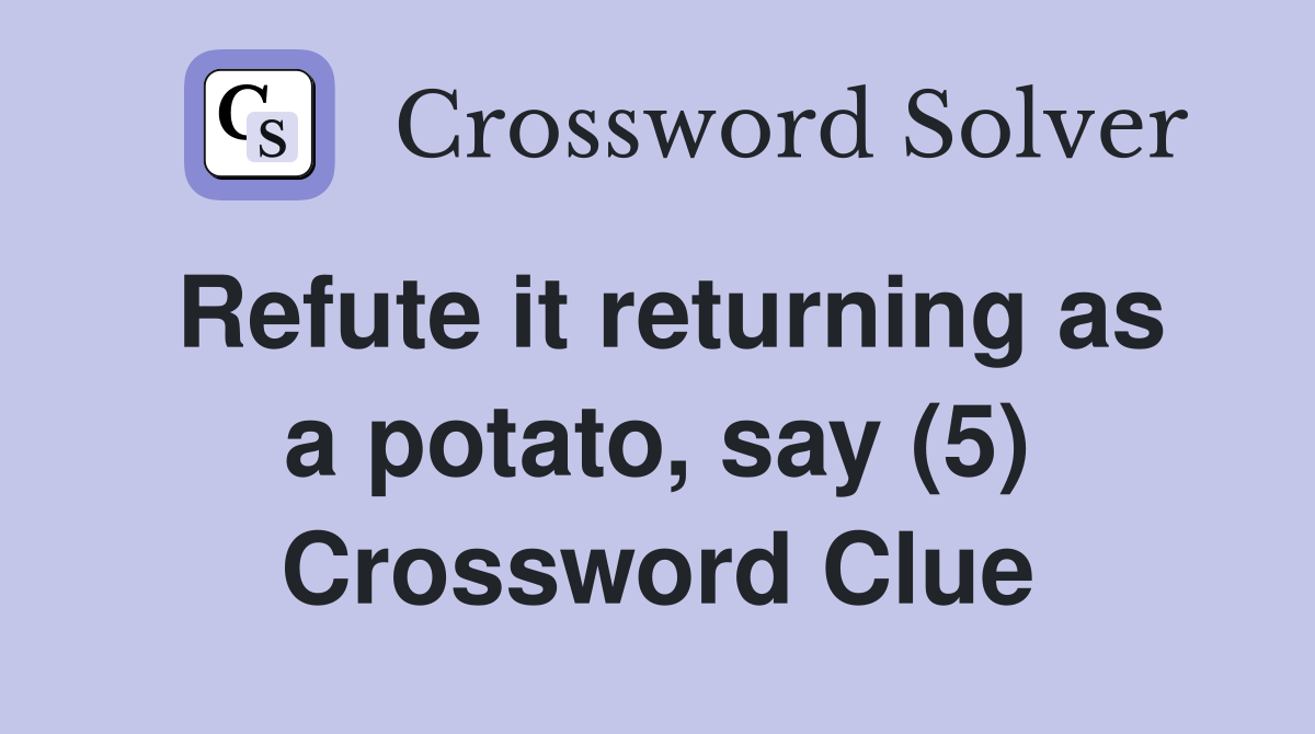 Refute it returning as a potato, say (5) Crossword Clue