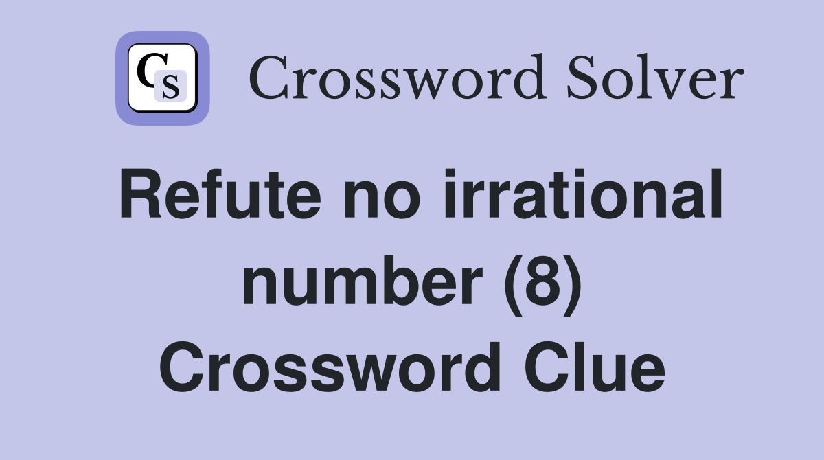 Refute no irrational number (8) Crossword Clue