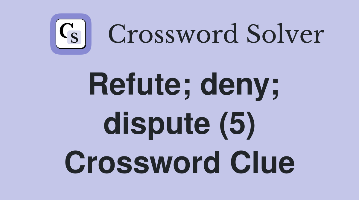 Refute; deny; dispute (5) Crossword Clue
