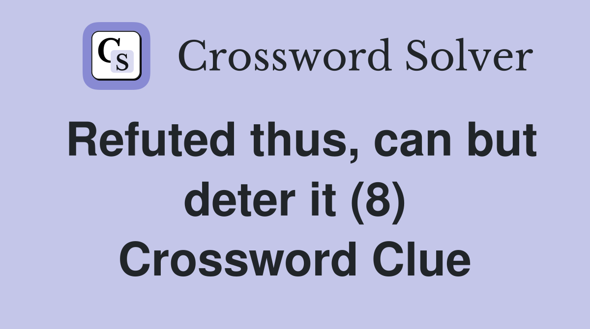 Refuted thus, can but deter it (8) Crossword Clue