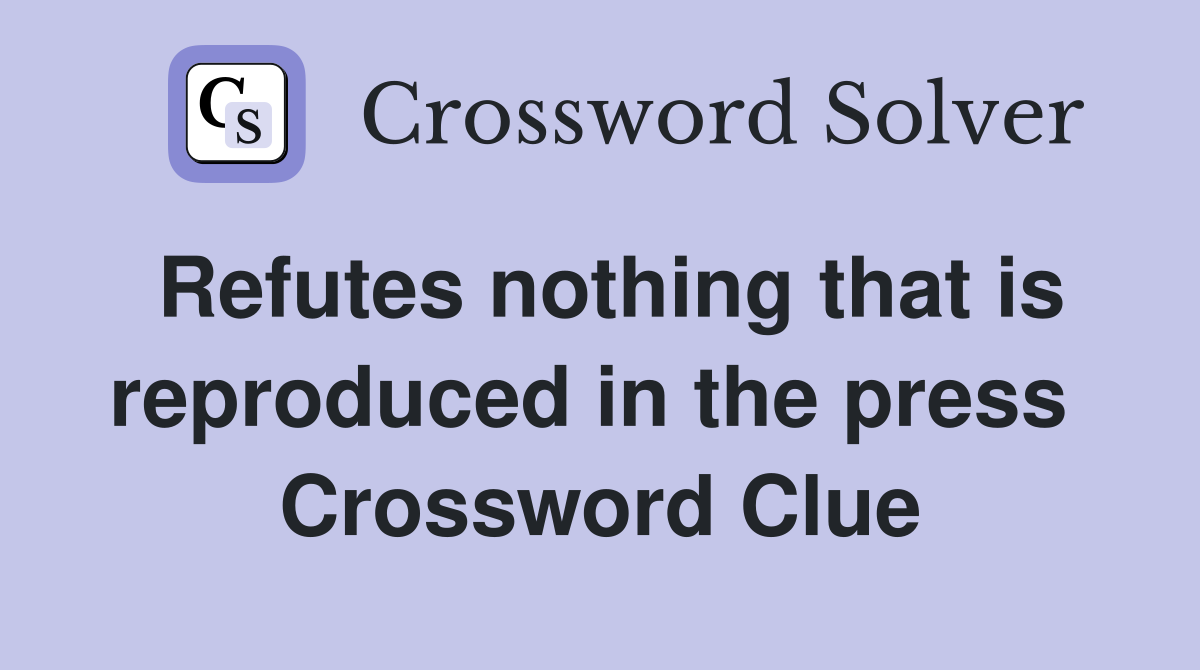 Refutes nothing that is reproduced in the press  Crossword Clue