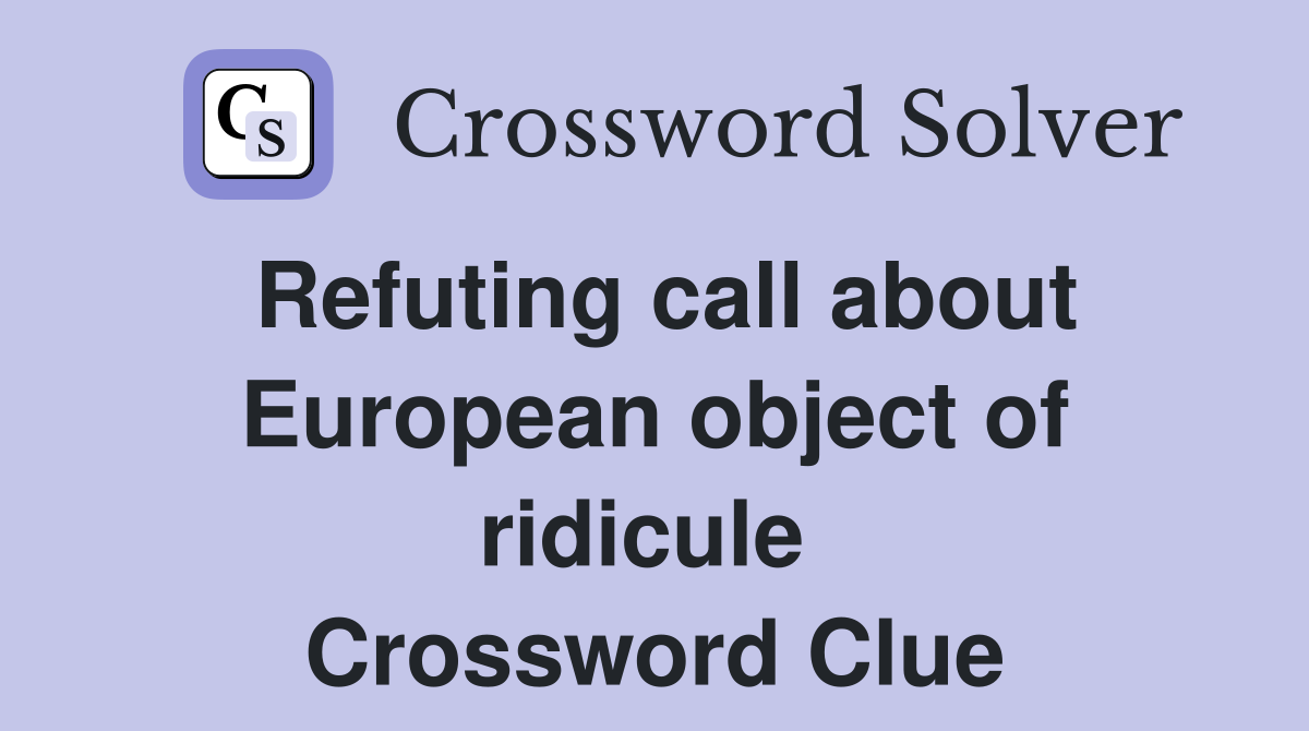 Refuting call about European object of ridicule  Crossword Clue