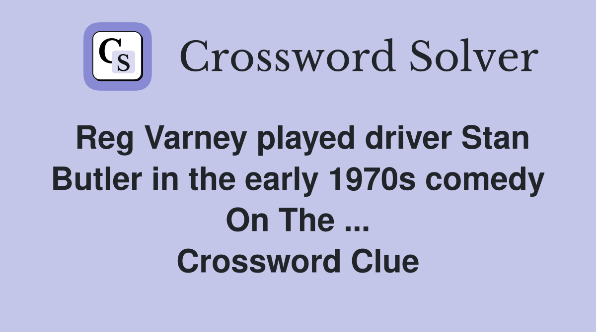 Reg Varney played driver Stan Butler in the early 1970s comedy On The ... Crossword Clue