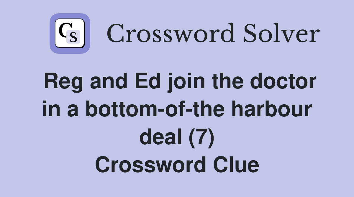 Reg and Ed join the doctor in a bottom-of-the harbour deal (7) Crossword Clue