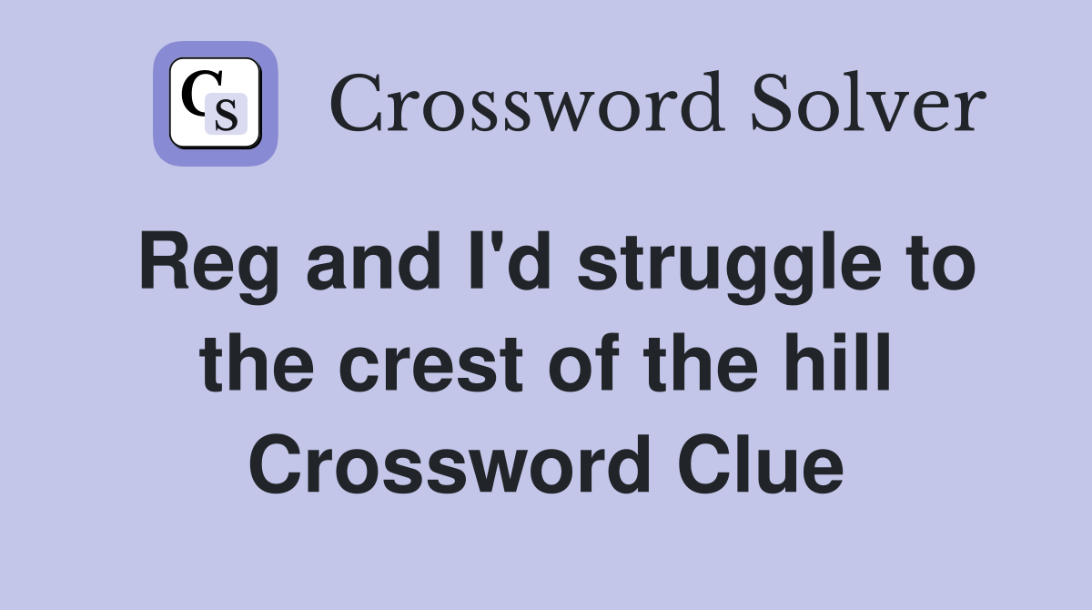 Reg and I'd struggle to the crest of the hill Crossword Clue