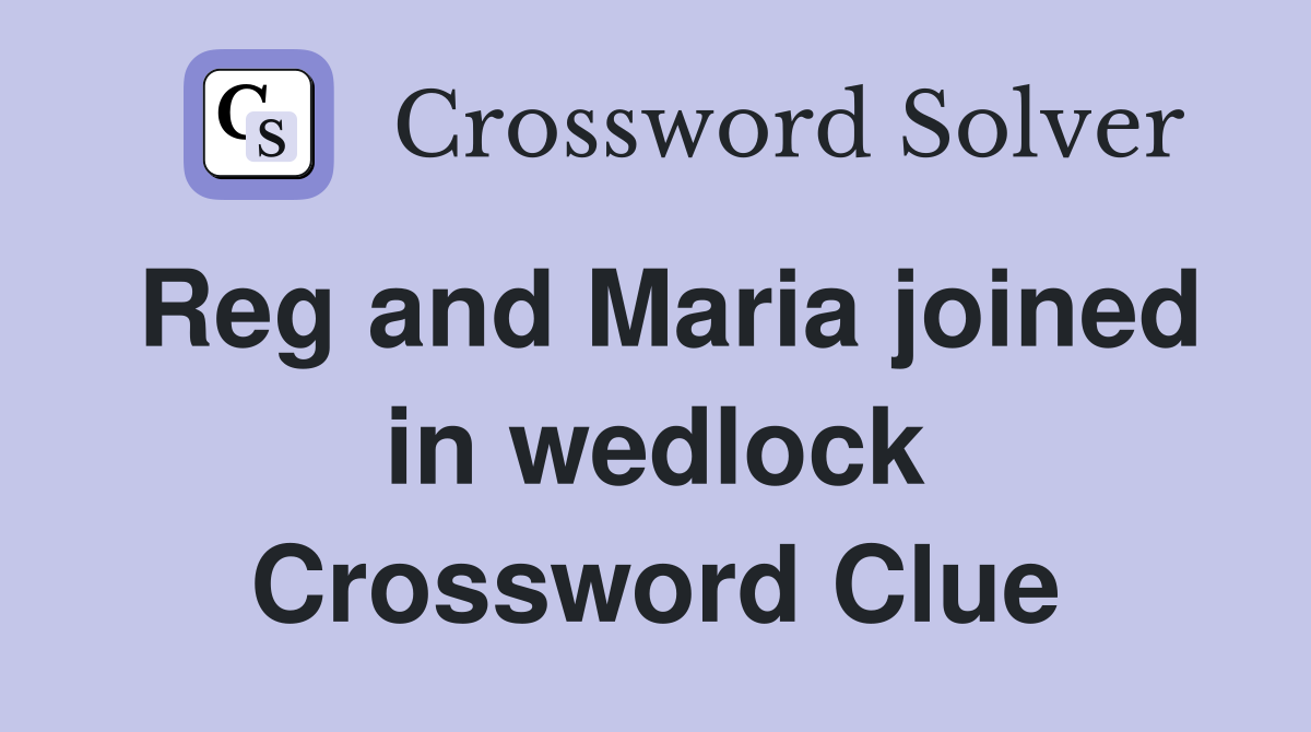 Reg and Maria joined in wedlock Crossword Clue